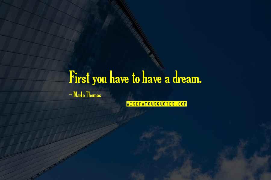 Souza Documentary Quotes By Marlo Thomas: First you have to have a dream. Souza Documentary Quotes By Marlo Thomas: First you have to have a dream.