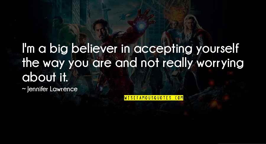 Souza Jr Quotes By Jennifer Lawrence: I'm a big believer in accepting yourself the Souza Jr Quotes By Jennifer Lawrence: I'm a big believer in accepting yourself the