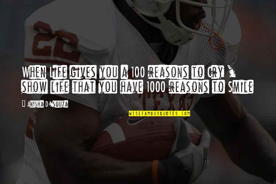 Souza Quotes By Anisha D'souza: When Life gives you a 100 reasons to Souza Quotes By Anisha D'souza: When Life gives you a 100 reasons to