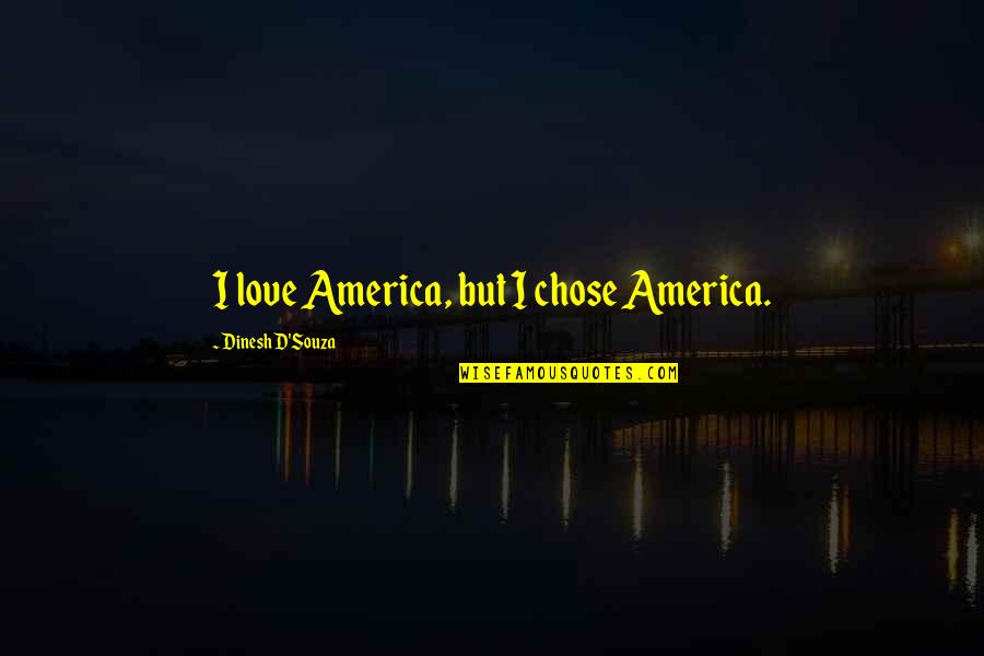 Souza Quotes By Dinesh D'Souza: I love America, but I chose America.