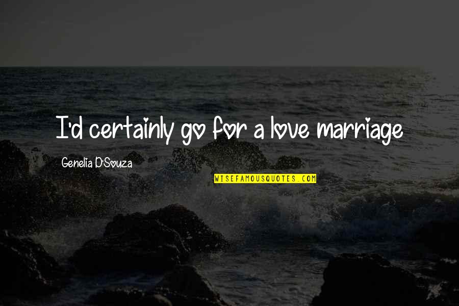 Souza Quotes By Genelia D'Souza: I'd certainly go for a love marriage Souza Quotes By Genelia D'Souza: I'd certainly go for a love marriage