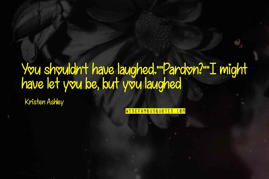 Souzai Quotes By Kristen Ashley: You shouldn't have laughed.""Pardon?""I might have let you