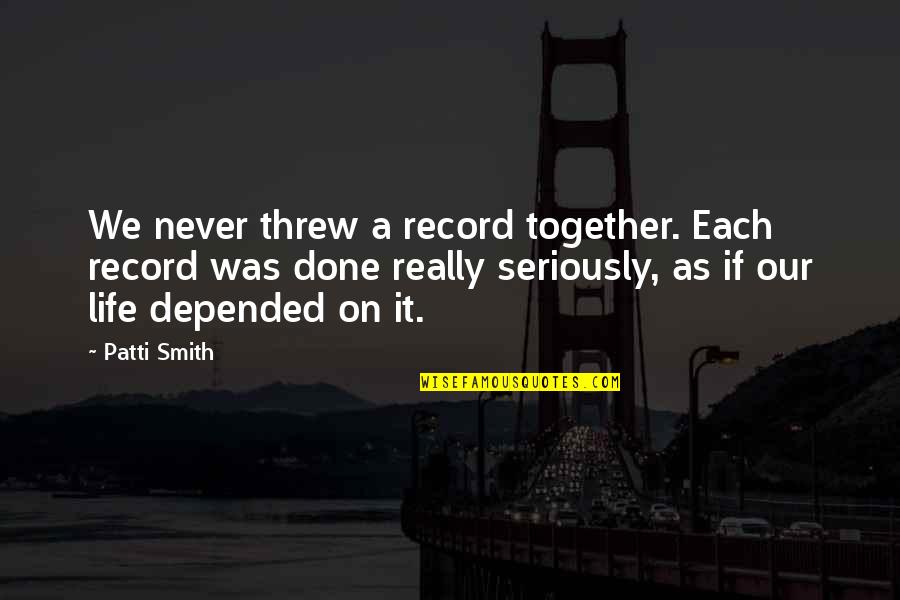 Sovanna Lon Quotes By Patti Smith: We never threw a record together. Each record Sovanna Lon Quotes By Patti Smith: We never threw a record together. Each record