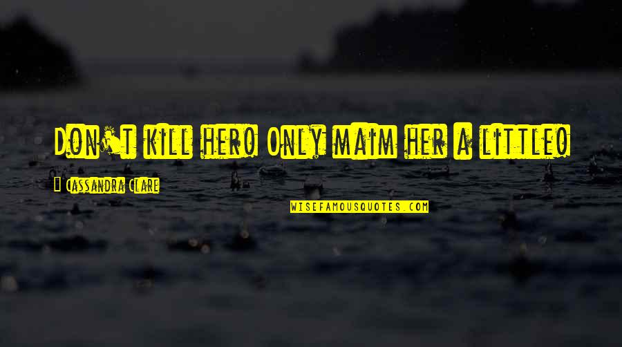 Sovegna Utah Quotes By Cassandra Clare: Don't kill her! Only maim her a little! Sovegna Utah Quotes By Cassandra Clare: Don't kill her! Only maim her a little!