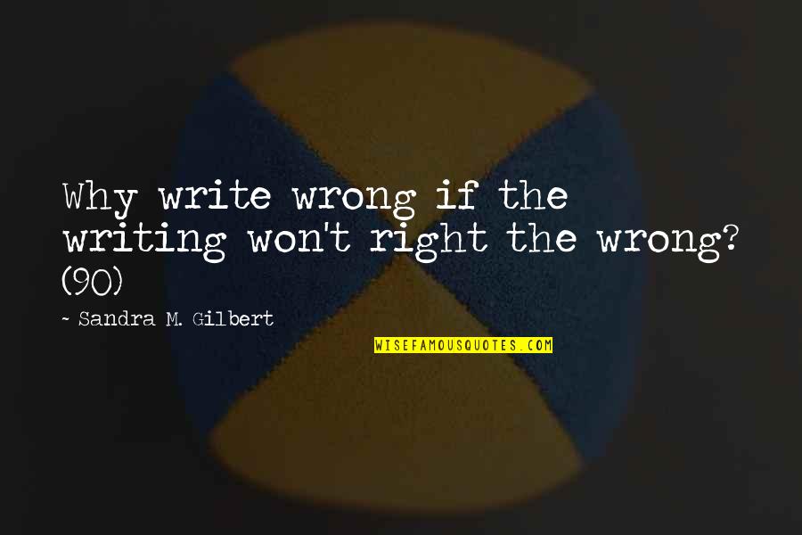 Sovereign State Quotes By Sandra M. Gilbert: Why write wrong if the writing won't right