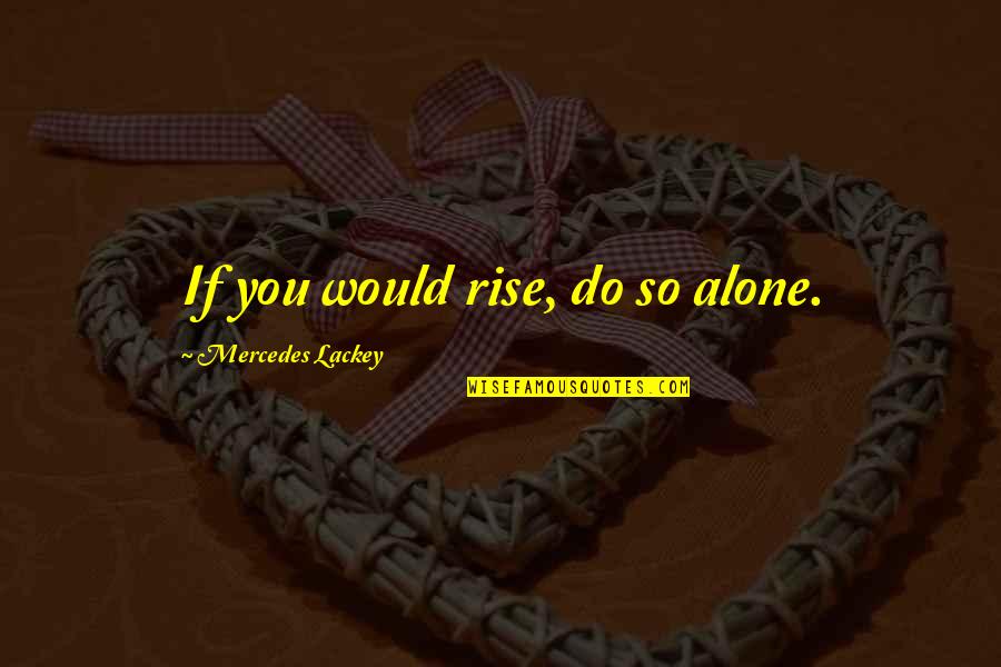 Sovereigns Pronunciation Quotes By Mercedes Lackey: If you would rise, do so alone. Sovereigns Pronunciation Quotes By Mercedes Lackey: If you would rise, do so alone.