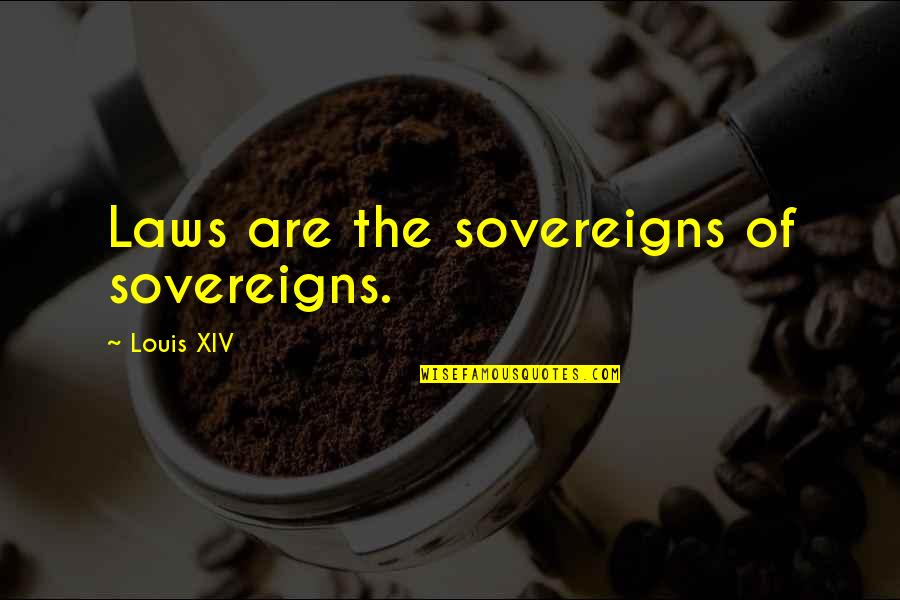 Sovereigns Quotes By Louis XIV: Laws are the sovereigns of sovereigns.