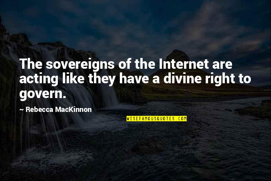 Sovereigns Quotes By Rebecca MacKinnon: The sovereigns of the Internet are acting like Sovereigns Quotes By Rebecca MacKinnon: The sovereigns of the Internet are acting like