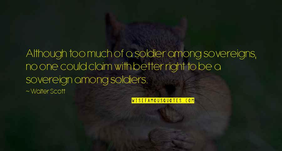 Sovereigns Quotes By Walter Scott: Although too much of a soldier among sovereigns, Sovereigns Quotes By Walter Scott: Although too much of a soldier among sovereigns,