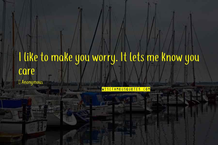 Sovereignties Quotes By Anonymous: I like to make you worry. It lets