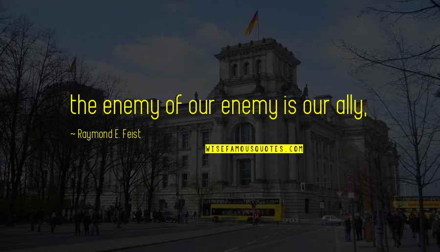 Sovereigntist Movement Quotes By Raymond E. Feist: the enemy of our enemy is our ally,