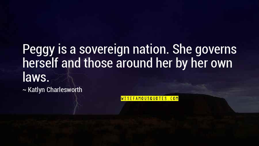 Sovereignty Of A Nation Quotes By Katlyn Charlesworth: Peggy is a sovereign nation. She governs herself