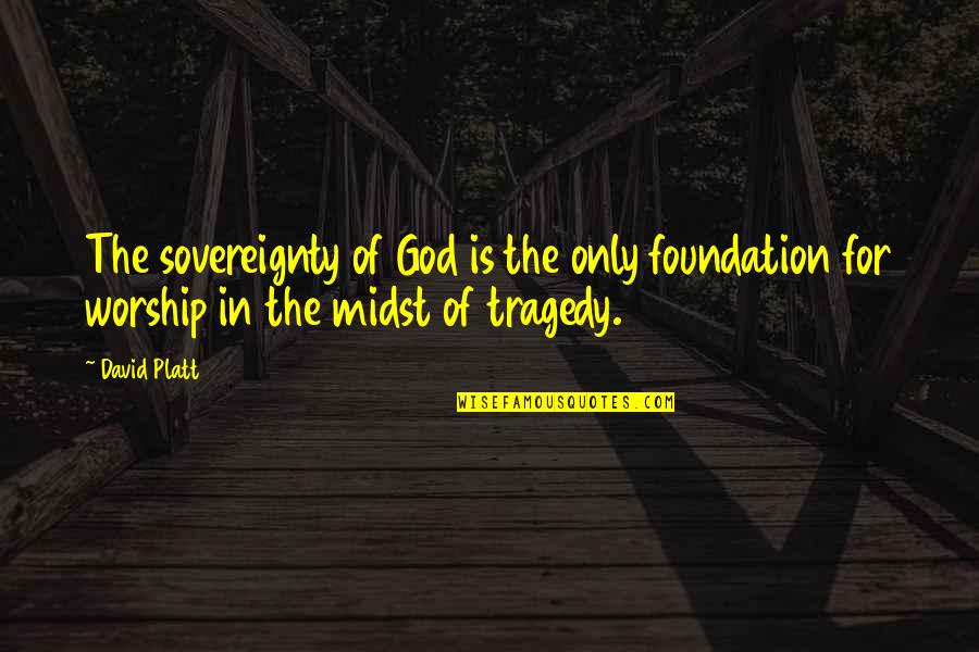 Sovereignty Of God Quotes By David Platt: The sovereignty of God is the only foundation