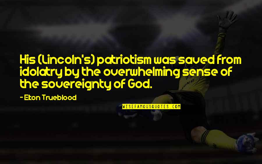 Sovereignty Of God Quotes By Elton Trueblood: His (Lincoln's) patriotism was saved from idolatry by
