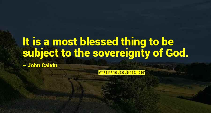 Sovereignty Of God Quotes By John Calvin: It is a most blessed thing to be