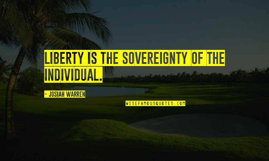 Sovereignty Quotes By Josiah Warren: Liberty is the sovereignty of the individual.
