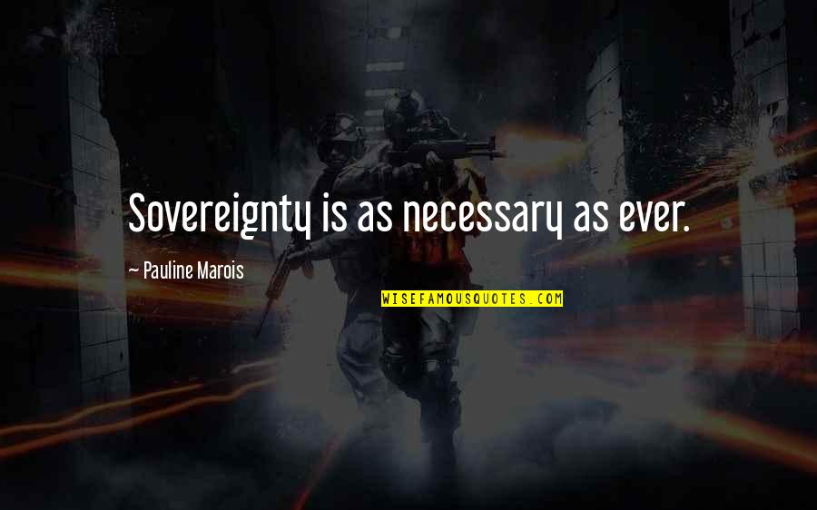 Sovereignty Quotes By Pauline Marois: Sovereignty is as necessary as ever.