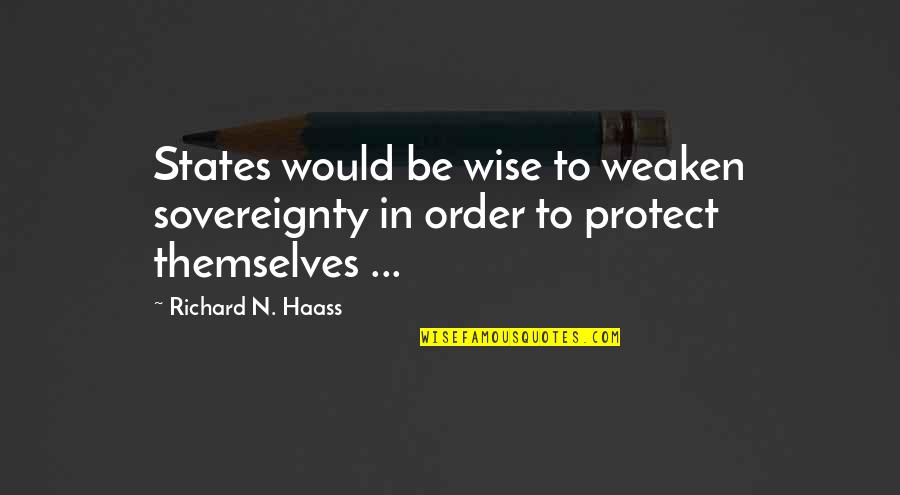 Sovereignty Quotes By Richard N. Haass: States would be wise to weaken sovereignty in