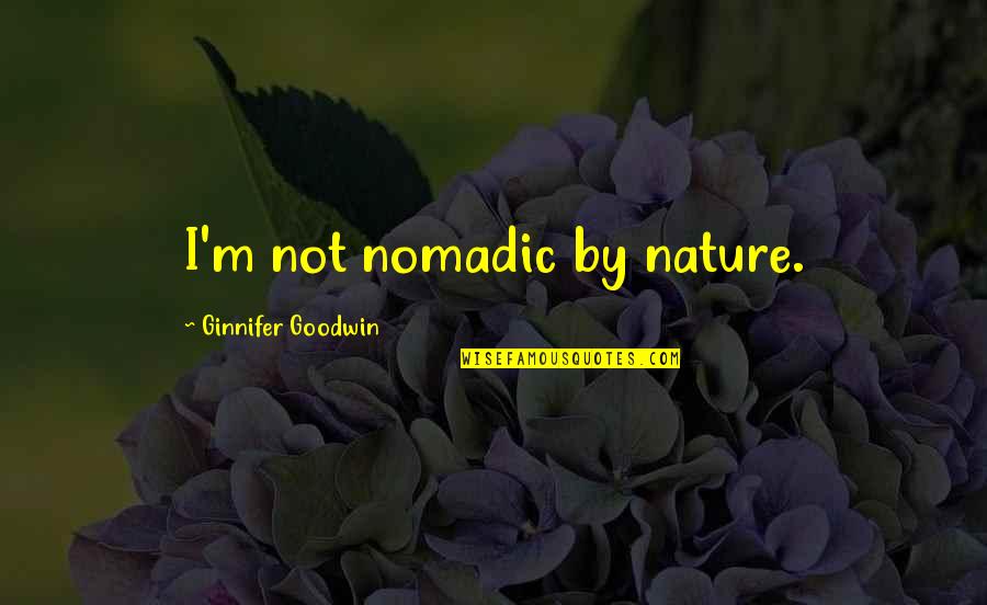 Sovetskaya Muzika Quotes By Ginnifer Goodwin: I'm not nomadic by nature.