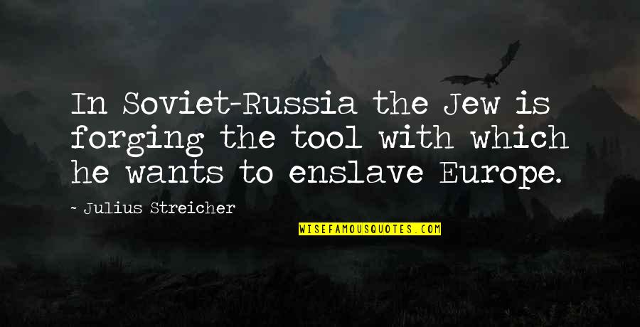 Soviet Russia Quotes By Julius Streicher: In Soviet-Russia the Jew is forging the tool Soviet Russia Quotes By Julius Streicher: In Soviet-Russia the Jew is forging the tool