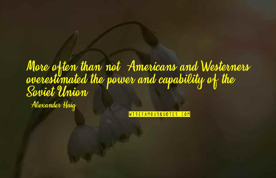 Soviet Union Quotes By Alexander Haig: More often than not, Americans and Westerners overestimated