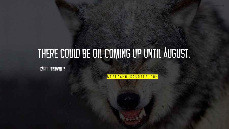 Sovietica Meme Quotes By Carol Browner: There could be oil coming up until August.