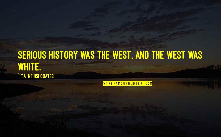 Sovinski Hair Quotes By Ta-Nehisi Coates: Serious history was the West, and the West