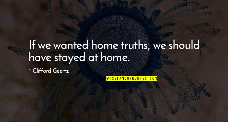 Sovo Quotes By Clifford Geertz: If we wanted home truths, we should have
