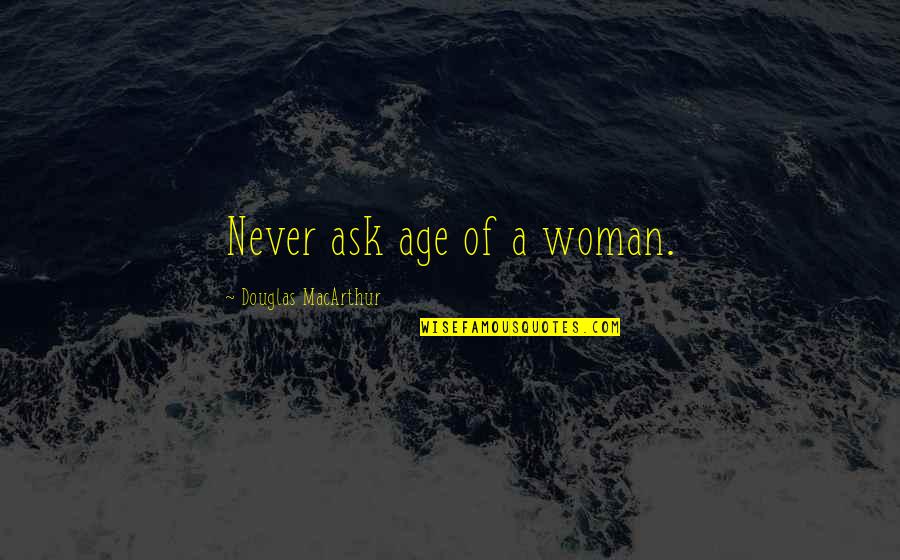 Sovranisti Quotes By Douglas MacArthur: Never ask age of a woman. Sovranisti Quotes By Douglas MacArthur: Never ask age of a woman.