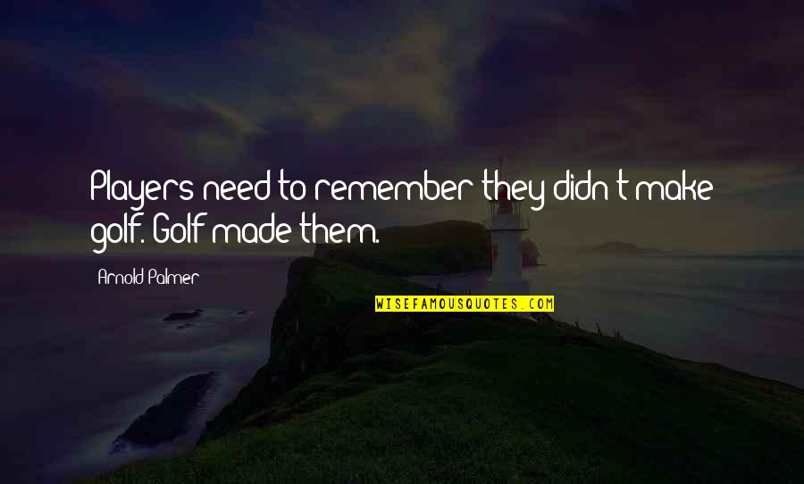 Sovyetler Birligi Quotes By Arnold Palmer: Players need to remember they didn't make golf. Sovyetler Birligi Quotes By Arnold Palmer: Players need to remember they didn't make golf.