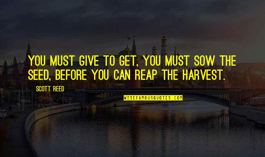Sow As You Reap Quotes By Scott Reed: You must give to get, You must sow