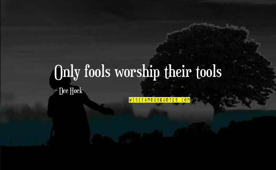 Sow Good Seeds Quotes By Dee Hock: Only fools worship their tools