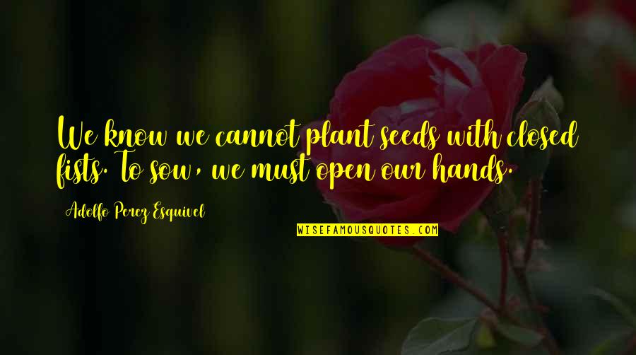 Sow Quotes By Adolfo Perez Esquivel: We know we cannot plant seeds with closed