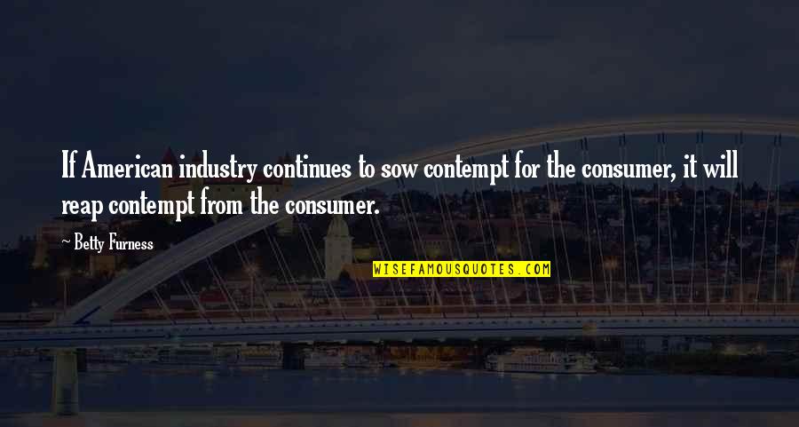 Sow Quotes By Betty Furness: If American industry continues to sow contempt for