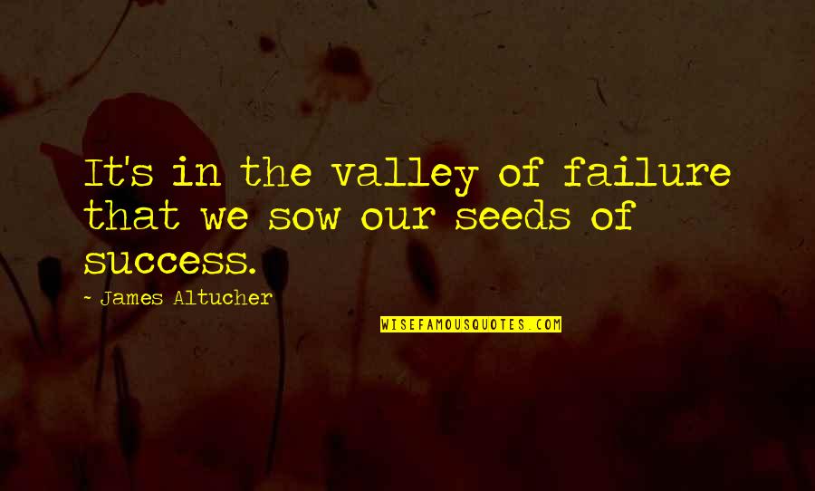 Sow Quotes By James Altucher: It's in the valley of failure that we