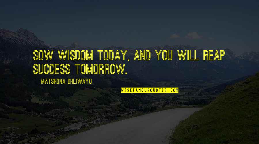 Sow Quotes By Matshona Dhliwayo: Sow wisdom today, and you will reap success