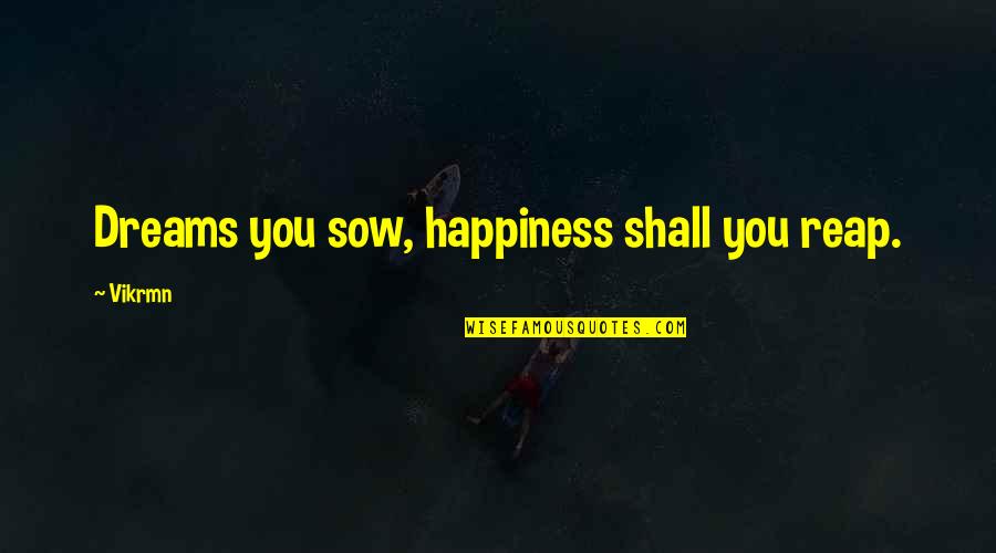 Sow Quotes By Vikrmn: Dreams you sow, happiness shall you reap.