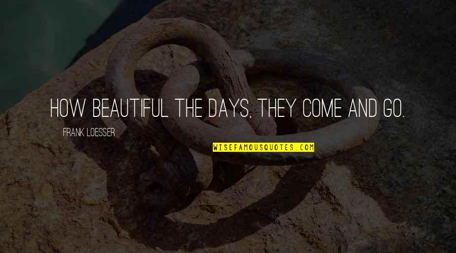 Sowah Quotes By Frank Loesser: How beautiful the days, They come and go. Sowah Quotes By Frank Loesser: How beautiful the days, They come and go.