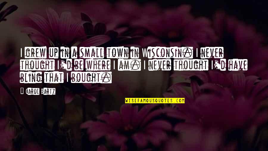 Sowden Kettle Quotes By Carol Bartz: I grew up in a small town in Sowden Kettle Quotes By Carol Bartz: I grew up in a small town in