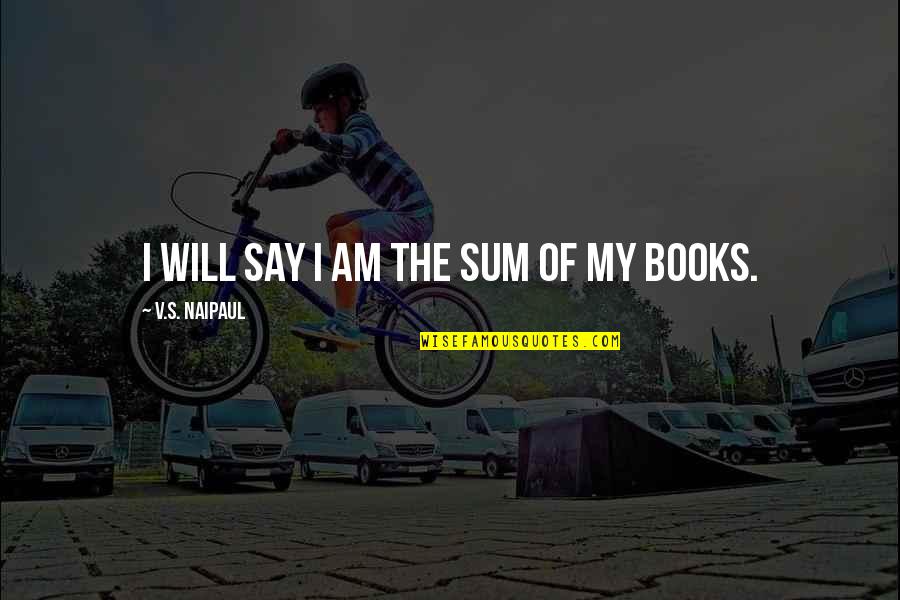 Sowden Kettle Quotes By V.S. Naipaul: I will say I am the sum of Sowden Kettle Quotes By V.S. Naipaul: I will say I am the sum of