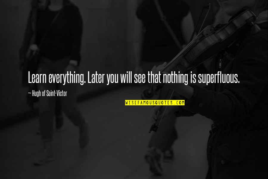 Sowden Wallis Quotes By Hugh Of Saint-Victor: Learn everything. Later you will see that nothing