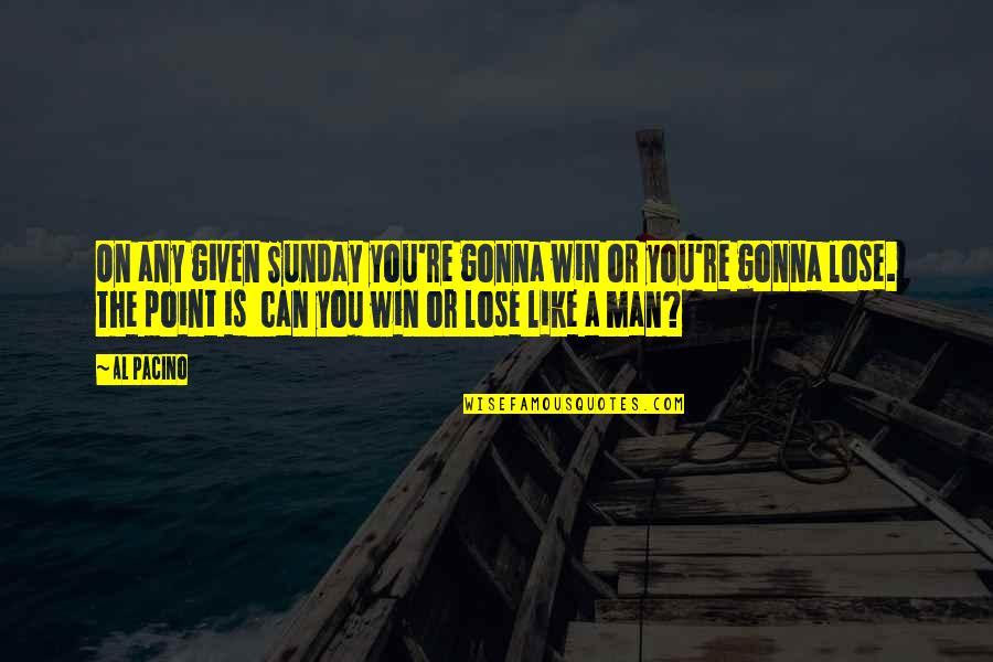 Sowders Landscaping Quotes By Al Pacino: On any given Sunday you're gonna win or Sowders Landscaping Quotes By Al Pacino: On any given Sunday you're gonna win or
