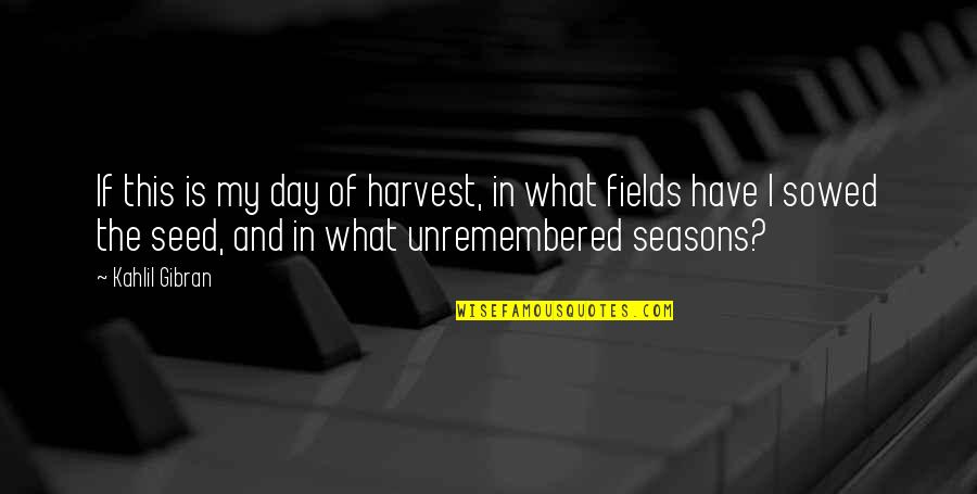 Sowed Quotes By Kahlil Gibran: If this is my day of harvest, in