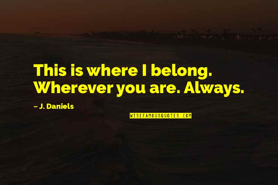 Sowerberry Quotes By J. Daniels: This is where I belong. Wherever you are.
