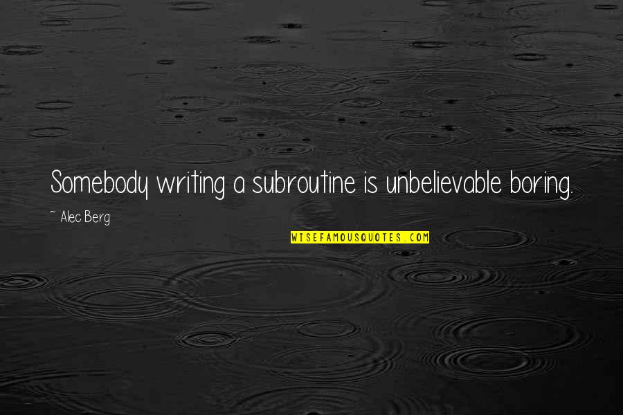 Sowes Quotes By Alec Berg: Somebody writing a subroutine is unbelievable boring.
