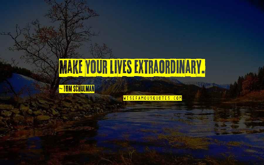 Sowhatchet Quotes By Tom Schulman: Make your lives extraordinary. Sowhatchet Quotes By Tom Schulman: Make your lives extraordinary.