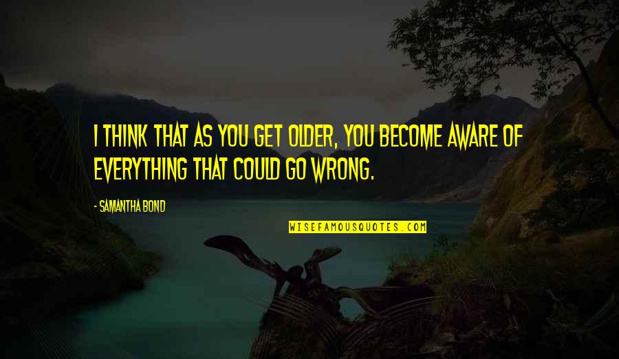 Sowiecki Quotes By Samantha Bond: I think that as you get older, you