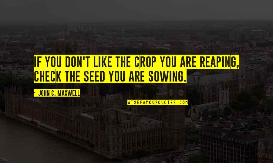 Sowing A Seed Quotes By John C. Maxwell: If you don't like the crop you are