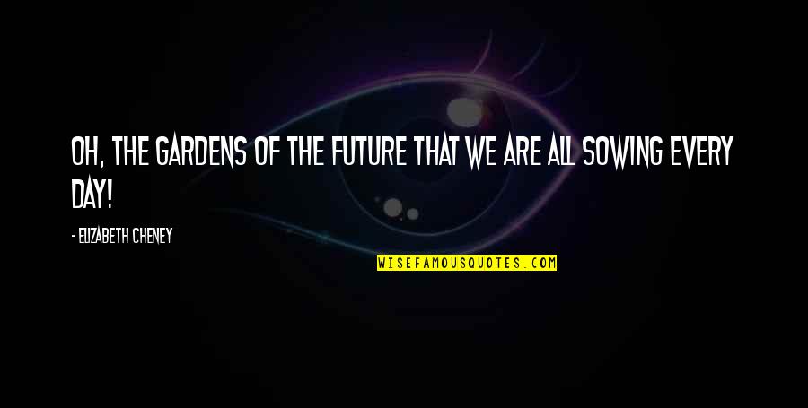Sowing And Reaping Quotes By Elizabeth Cheney: Oh, the gardens of the future that we Sowing And Reaping Quotes By Elizabeth Cheney: Oh, the gardens of the future that we