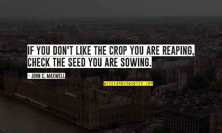 Sowing And Reaping Quotes By John C. Maxwell: If you don't like the crop you are